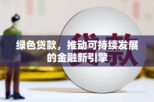 龙江绿色贷款，推动可持续发展的金融新引擎