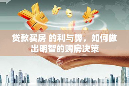 龙江贷款买房 的利与弊，如何做出明智的购房决策