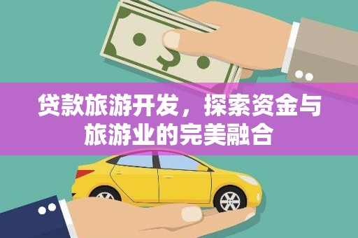 龙江贷款旅游开发，探索资金与旅游业的完美融合
