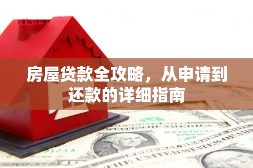 龙江房屋贷款全攻略，从申请到还款的详细指南