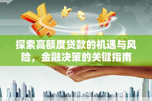 龙江探索高额度贷款的机遇与风险，金融决策的关键指南