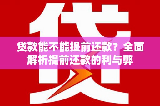龙江贷款能不能提前还款？全面解析提前还款的利与弊