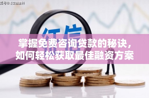 龙江掌握免费咨询贷款的秘诀，如何轻松获取最佳融资方案