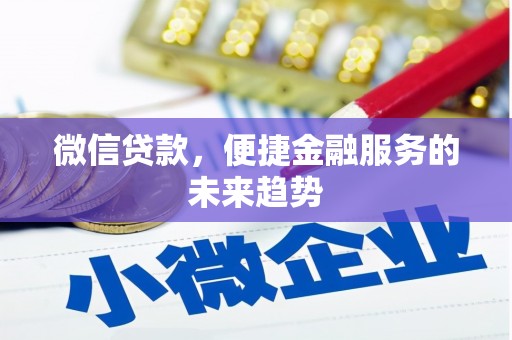 龙江微信贷款，便捷金融服务的未来趋势