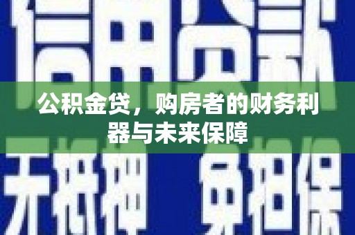 龙江公积金贷，购房者的财务利器与未来保障