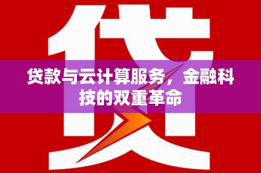 龙江贷款与云计算服务，金融科技的双重革命