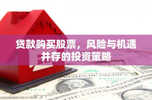 龙江贷款购买股票，风险与机遇并存的投资策略