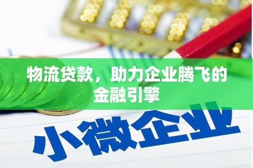 龙江物流贷款，助力企业腾飞的金融引擎