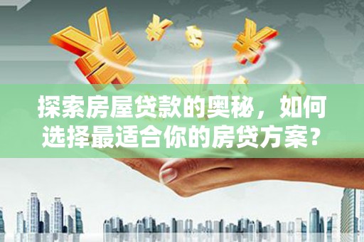 龙江探索房屋贷款的奥秘，如何选择最适合你的房贷方案？