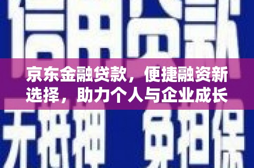 龙江京东金融贷款，便捷融资新选择，助力个人与企业成长