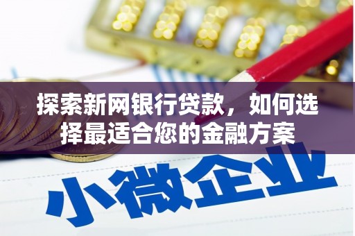 龙江探索新网银行贷款，如何选择最适合您的金融方案
