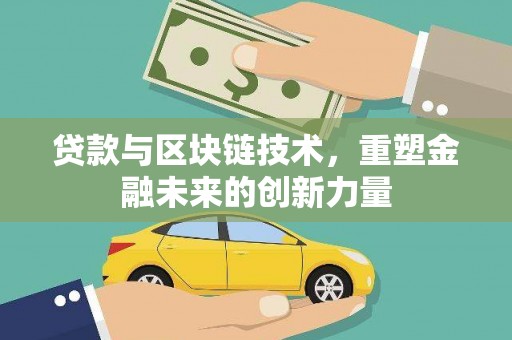 龙江贷款与区块链技术，重塑金融未来的创新力量