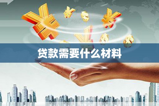 龙江贷款需要什么材料
