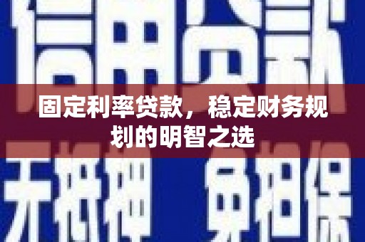 龙江固定利率贷款，稳定财务规划的明智之选