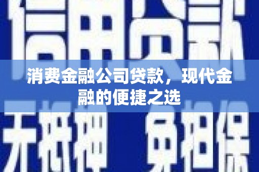 龙江消费金融公司贷款，现代金融的便捷之选