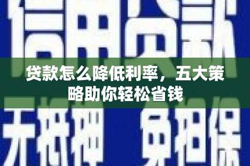 龙江贷款怎么降低利率，五大策略助你轻松省钱