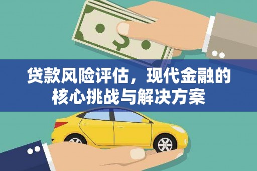 龙江贷款风险评估，现代金融的核心挑战与解决方案