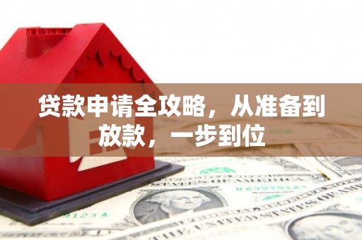 龙江贷款申请全攻略，从准备到放款，一步到位