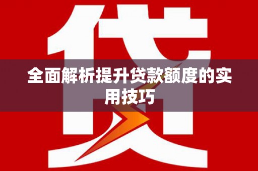 龙江全面解析提升贷款额度的实用技巧