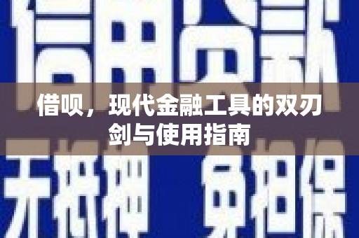 龙江借呗，现代金融工具的双刃剑与使用指南