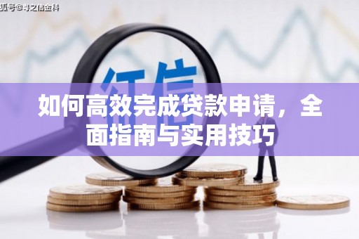 龙江如何高效完成贷款申请，全面指南与实用技巧
