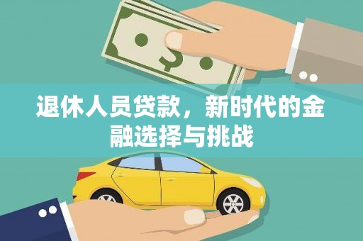 龙江退休人员贷款，新时代的金融选择与挑战