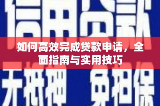 龙江如何高效完成贷款申请，全面指南与实用技巧