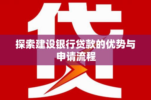 龙江探索建设银行贷款的优势与申请流程