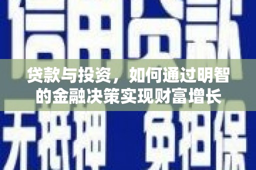 龙江贷款与投资，如何通过明智的金融决策实现财富增长