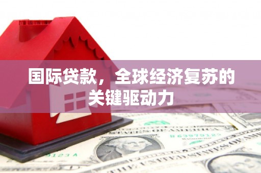 龙江国际贷款，全球经济复苏的关键驱动力