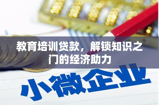 龙江教育培训贷款，解锁知识之门的经济助力