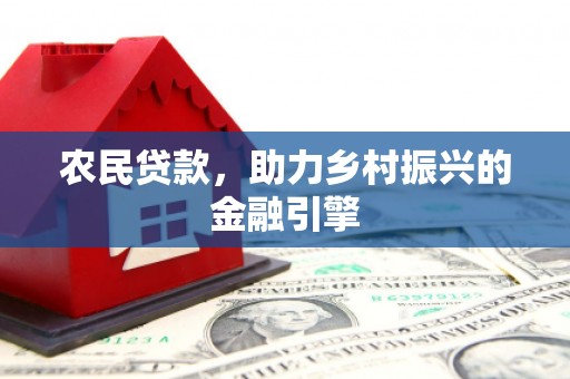 龙江农民贷款，助力乡村振兴的金融引擎