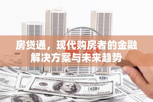 龙江房贷通，现代购房者的金融解决方案与未来趋势