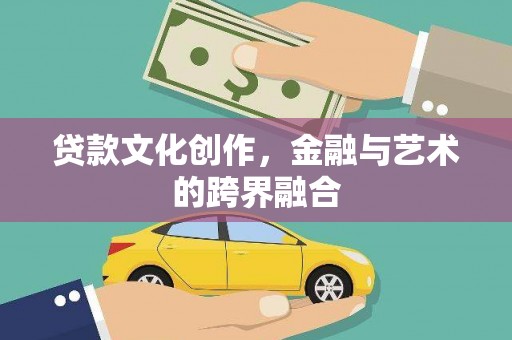 龙江贷款文化创作，金融与艺术的跨界融合