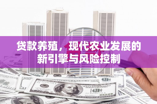 龙江贷款养殖，现代农业发展的新引擎与风险控制