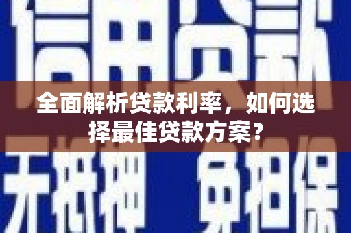 龙江全面解析贷款利率，如何选择最佳贷款方案？