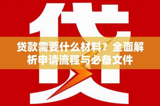 龙江贷款需要什么材料？全面解析申请流程与必备文件
