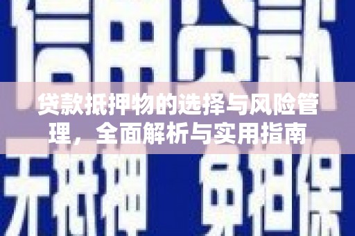 龙江贷款抵押物的选择与风险管理，全面解析与实用指南