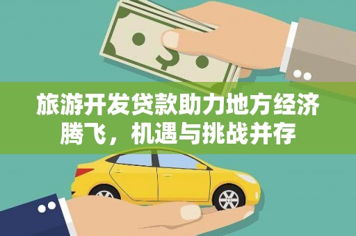龙江旅游开发贷款助力地方经济腾飞，机遇与挑战并存