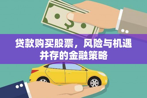 龙江贷款购买股票，风险与机遇并存的金融策略