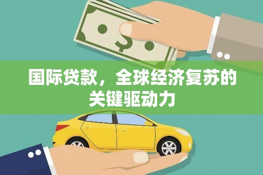 龙江国际贷款，全球经济复苏的关键驱动力