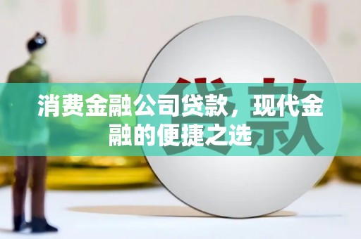 龙江消费金融公司贷款，现代金融的便捷之选