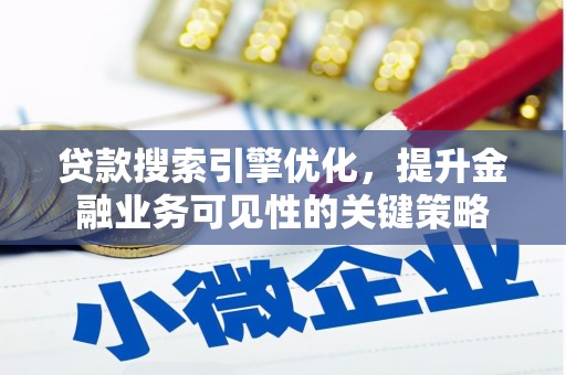 龙江贷款搜索引擎优化，提升金融业务可见性的关键策略