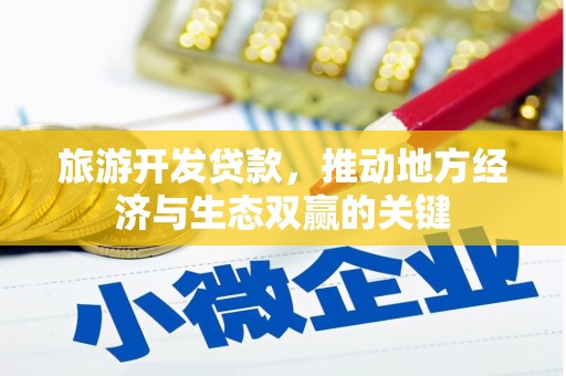 龙江旅游开发贷款，推动地方经济与生态双赢的关键