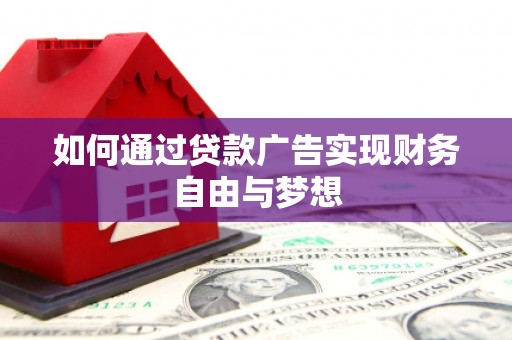龙江如何通过贷款广告实现财务自由与梦想