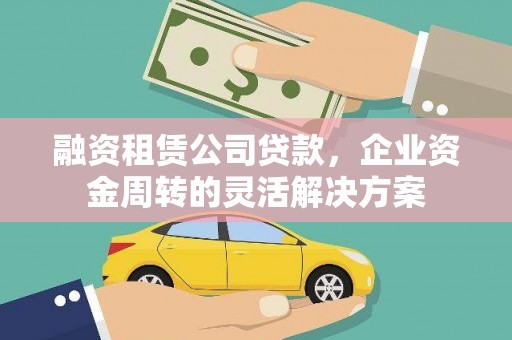 龙江融资租赁公司贷款，企业资金周转的灵活解决方案