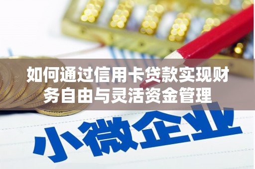 龙江如何通过信用卡贷款实现财务自由与灵活资金管理