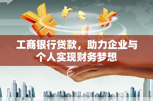 龙江工商银行贷款，助力企业与个人实现财务梦想
