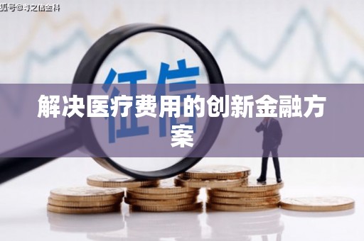 龙江解决医疗费用的创新金融方案