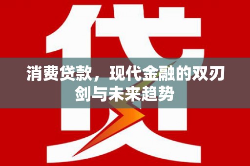 龙江消费贷款，现代金融的双刃剑与未来趋势